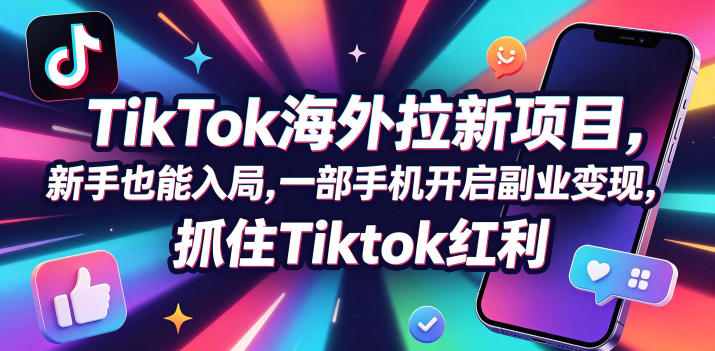 Tc联盟TikTok海外拉新项目，新手也能入局，一部手机开启副业变现，抓住Tiktok红利-柚子网创