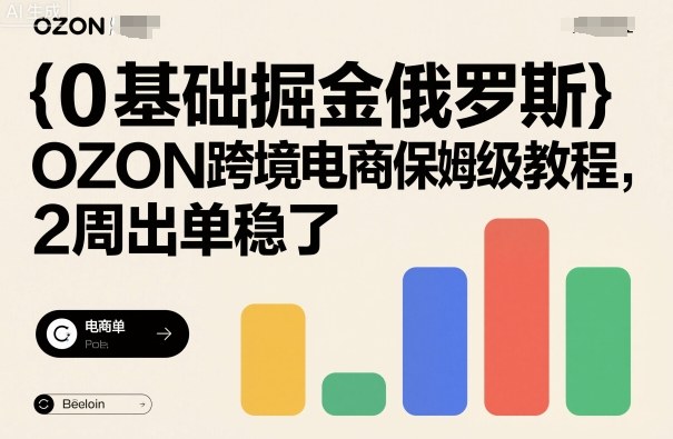0基础掘金俄罗斯，OZON跨境电商保姆级教程，2周出单稳了-柚子网创
