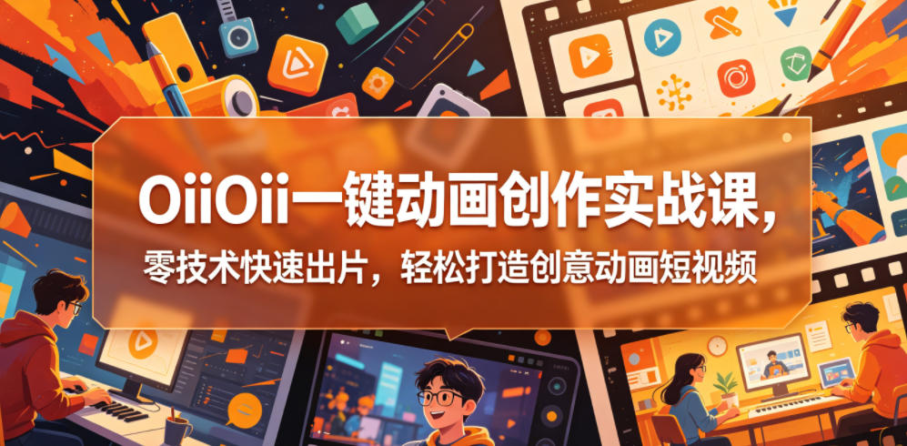 OiiOii一键动画创作实战课，零技术快速出片，轻松打造创意动画短视频-柚子网创
