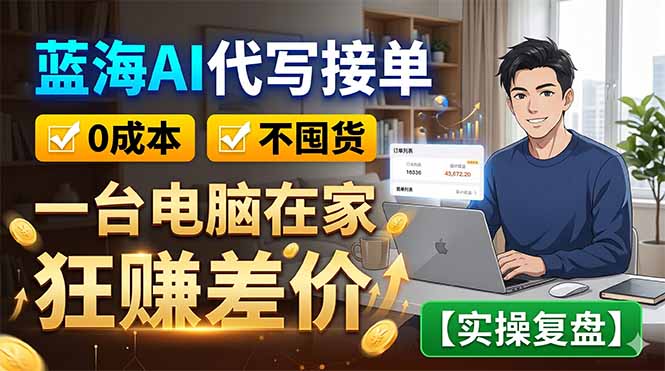 蓝海AI代写接单：0成本不囤货，一台电脑在家狂赚差价【实操复盘】-柚子网创