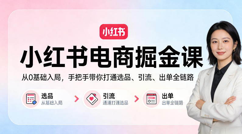 小红书电商掘金课：从0基础入局，手把手带你打通选品、引流、出单全链路-柚子网创
