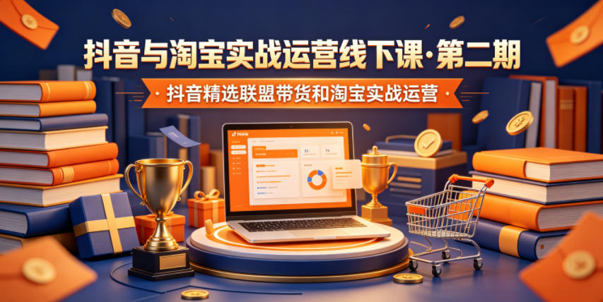 抖音与淘宝实战运营线下课·第二期，抖音精选联盟带货和淘宝实战运营-柚子网创