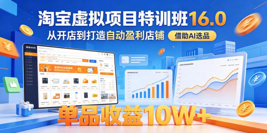 淘宝虚拟项目特训班16.0，从开店到打造自动盈利店铺，借助AI选品，单品收益10W+(更新5月)-柚子网创