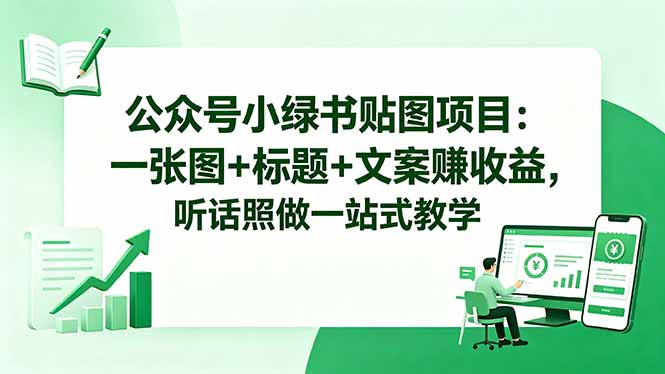 公众号小绿书贴图项目：一张图+标题+文案赚收益，听话照做一站式教学-柚子网创