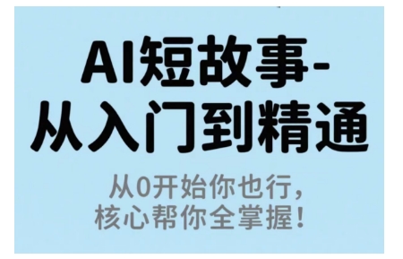 AI短故事从入门到精通，从0开始你也行，核心帮你全掌握-柚子网创