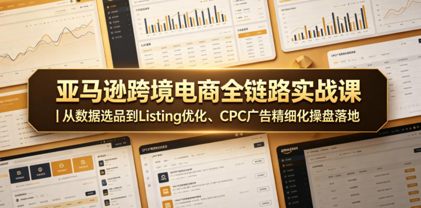 亚马逊跨境电商全链路实战课｜从数据选品到Listing优化、CPC广告精细化操盘落地-柚子网创