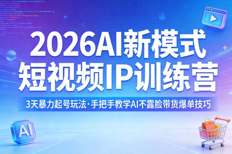 2026AI新模式短视频IP训练营，3天暴力起号玩法，手把手教学AI不露脸带货爆单技巧(更新)-柚子网创