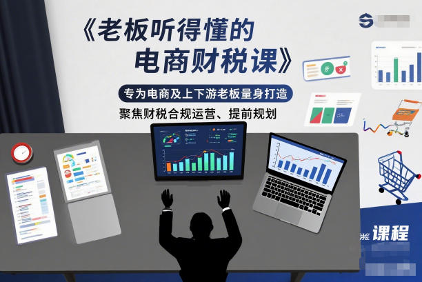 老板听得懂的电商财税课，专为电商及上下游老板量身打造，聚焦财税合规运营、提前规划-柚子网创