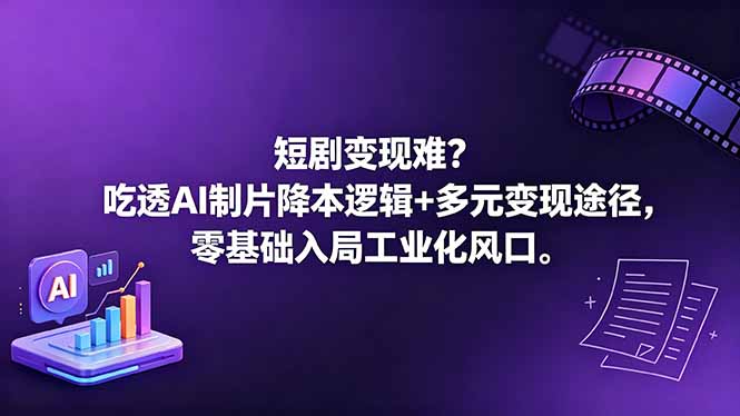短剧变现难？吃透AI制片降本逻辑+多元变现途径，零基础入局工业化风口-柚子网创