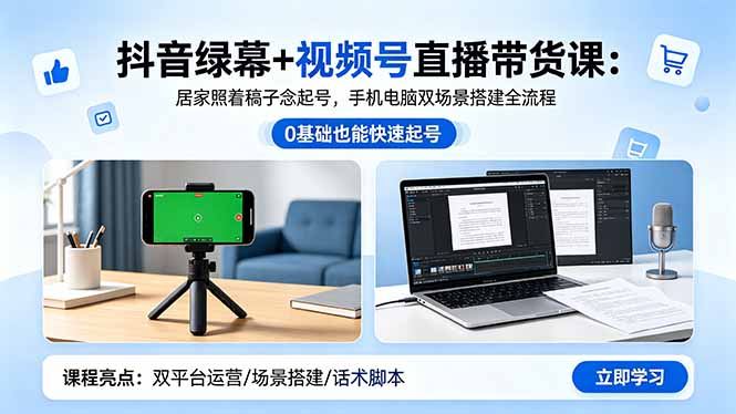 抖音绿幕+视频号直播带货课：居家照着稿子念起号，手机电脑双场景搭建全流程-柚子网创