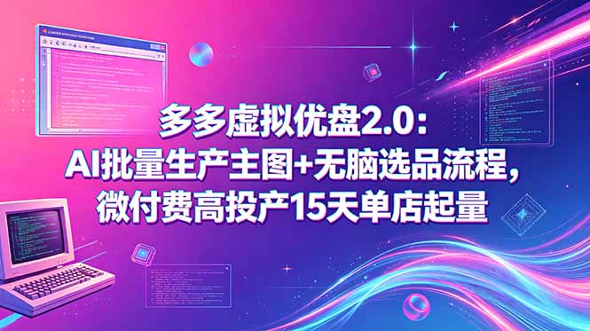 多多虚拟优盘2.0：AI批量生产主图+无脑选品流程，微付费高投产15天单店起量-柚子网创