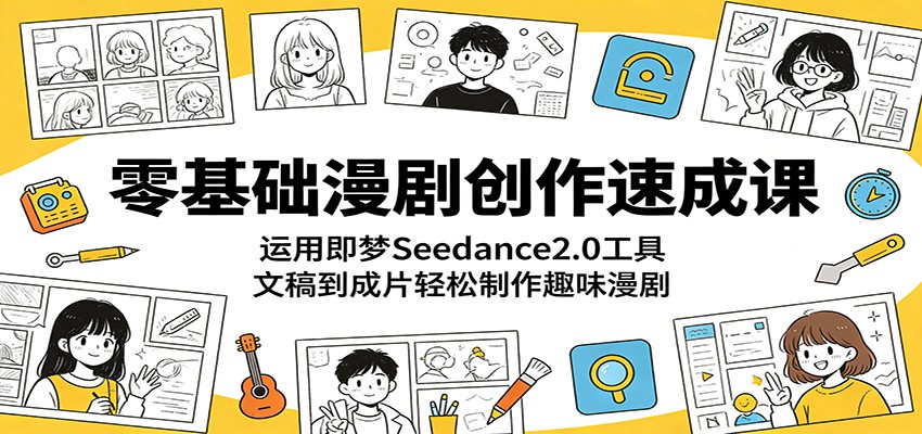 零基础漫剧创作速成课：运用即梦Seedance2.0工具，文稿到成片轻松制作趣味漫剧-柚子网创