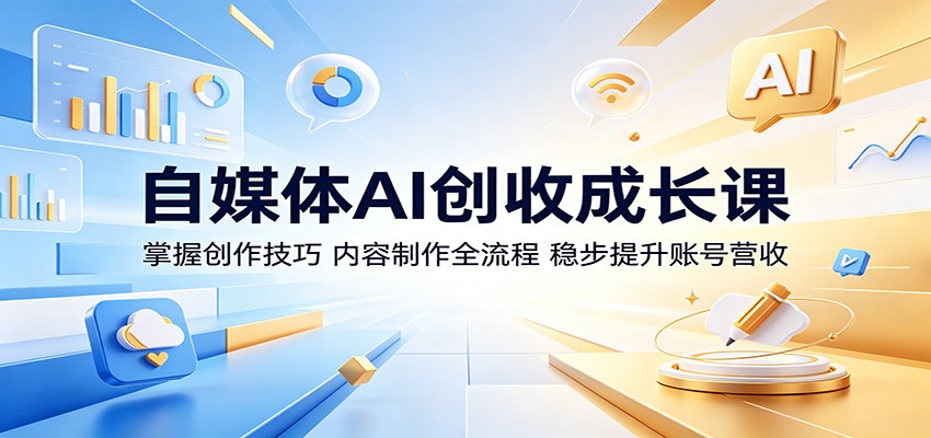 自媒体AI创收成长课：掌握创作技巧，内容制作全流程，稳步提升账号营收-柚子网创