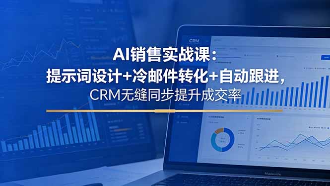 AI销售实战课：提示词设计+冷邮件转化+自动跟进，CRM无缝同步提升成交率-柚子网创