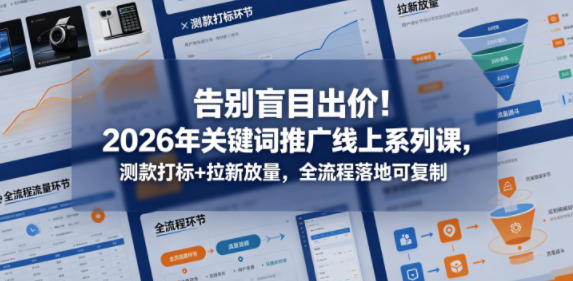 告别盲目出价！2026年关键词推广线上系列课，测款打标+拉新放量，全流程落地可复制-柚子网创