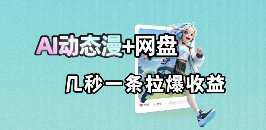 最新AI动态漫+网盘，AI赋能网盘拉新，几秒一条拉爆收益-柚子网创