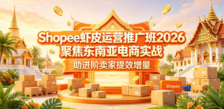 Shopee虾皮运营推广班2026，聚焦东南亚电商实战，助进阶卖家提效增量-柚子网创