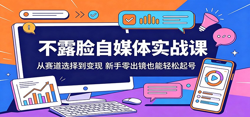 不露脸自媒体实战课：从赛道选择到变现，新手零出镜也能轻松起号-柚子网创