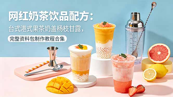 网红奶茶饮品配方：台式港式果茶奶盖杨枝甘露，完整资料包制作教程合集-柚子网创