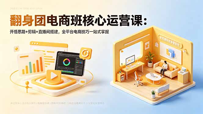 翻身团电商班核心运营课：开悟思路+剪辑+直播间搭建，全平台电商技巧一站式掌握-柚子网创