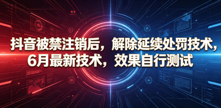 抖音被禁注销后，解除延续处罚技术，6月最新技术，效果自行测试-柚子网创