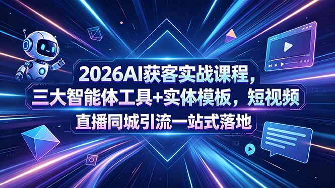 2026AI获客实战课程，三大智能体工具+实体模板，短视频直播同城引流一站式落地-柚子网创