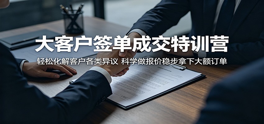 大客户签单成交特训营：轻松化解客户各类异议，科学做报价稳步拿下大额订单-柚子网创