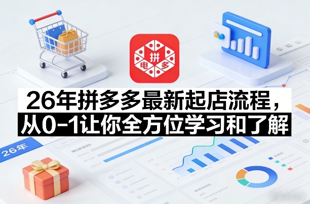 26年拼多多最新起店流程，从0-1让你全方位学习和了解(05月28日更新)-柚子网创