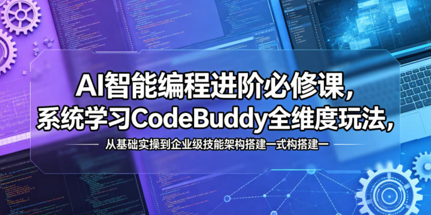 AI智能编程进阶必修课，系统学习CodeBuddy全维度玩法，从基础实操到企业级技能架构搭建一站式精通-柚子网创