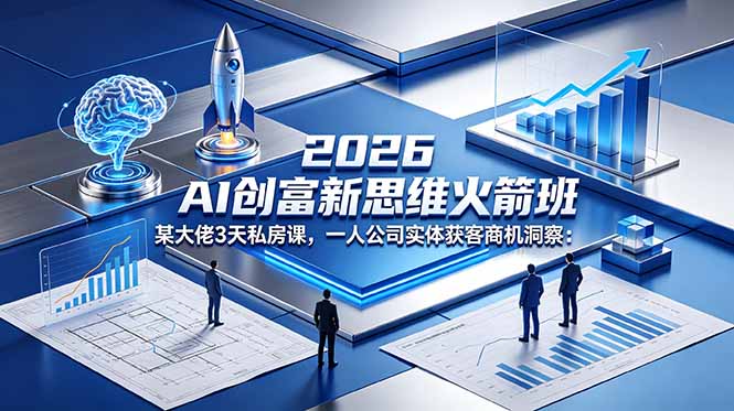 2026 AI 创富新思维火箭班：某大佬3天私房课，一人公司实体获客商机洞察-柚子网创