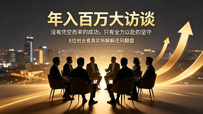 年入百万大访谈：没有凭空而来的成功，只有全力以赴的坚守，8位创业者真实拆解逆风翻盘路-柚子网创