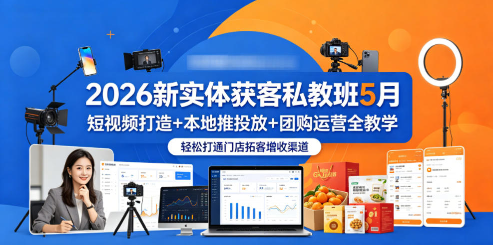 2026新实体获客私教班5月，短视频打造+本地推投放+团购运营全教学，轻松打通门店拓客增收渠道-柚子网创