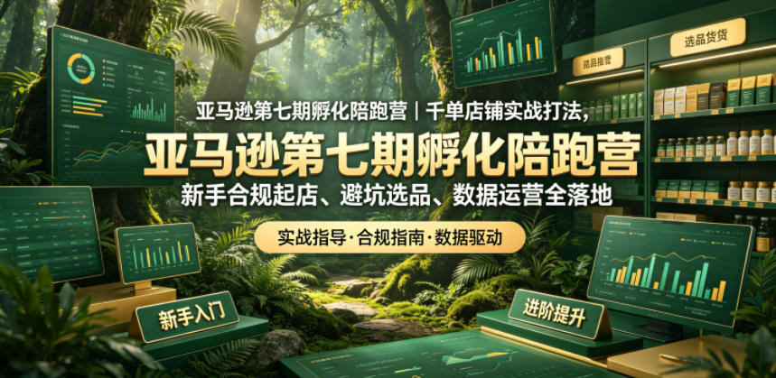 亚马逊第七期孵化陪跑营｜千单店铺实战打法，新手合规起店、避坑选品、数据运营全落地-柚子网创