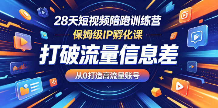 28天短视频陪跑训练营，保姆级IP孵化课，打破流量信息差，从0打造高流量账号-柚子网创