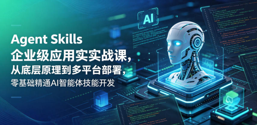 Agent Skills企业级应用实战课，从底层原理到多平台部署，零基础精通AI智能体技能开发-柚子网创