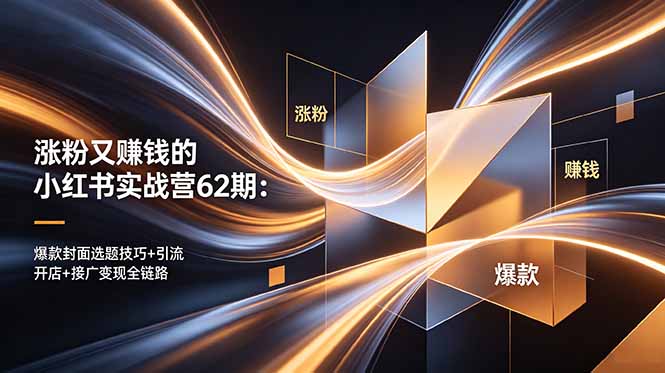 涨粉又赚钱的小红书实战营62期：爆款封面选题技巧+引流开店+接广变现全链路-柚子网创