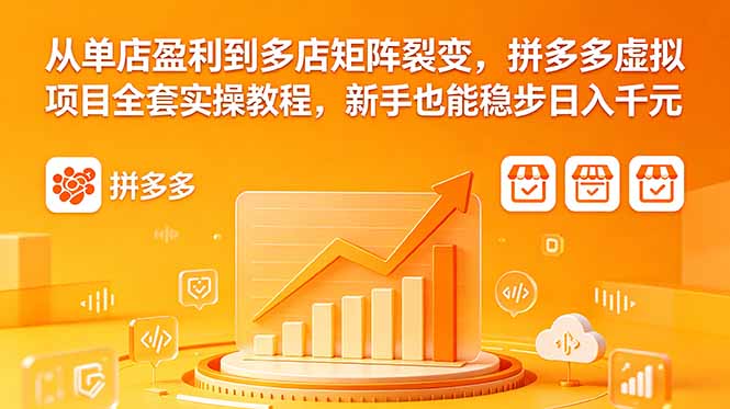 从单店盈利到多店矩阵裂变，拼多多虚拟项目全套实操教程，新手也能稳步日入千元-柚子网创